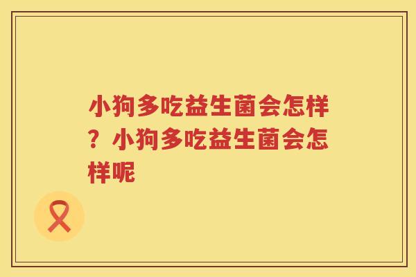 小狗多吃益生菌会怎样？小狗多吃益生菌会怎样呢