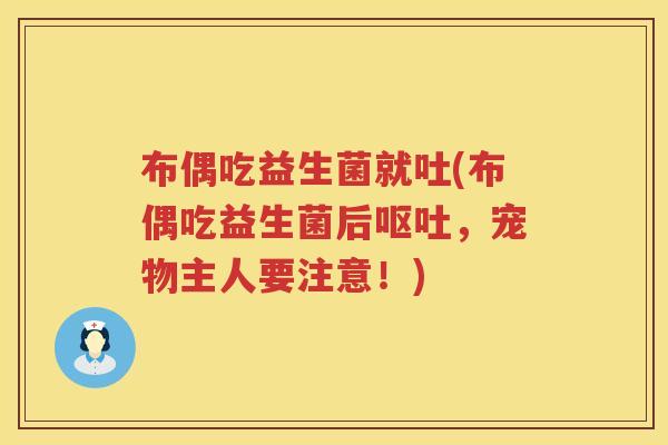 布偶吃益生菌就吐(布偶吃益生菌后呕吐，宠物主人要注意！)