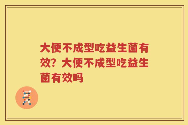 大便不成型吃益生菌有效？大便不成型吃益生菌有效吗