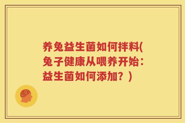 养兔益生菌如何拌料(兔子健康从喂养开始：益生菌如何添加？)