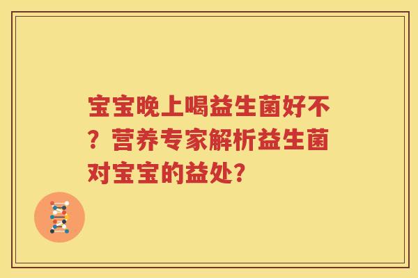 宝宝晚上喝益生菌好不？营养专家解析益生菌对宝宝的益处？