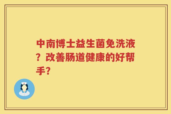 中南博士益生菌免洗液？改善肠道健康的好帮手？