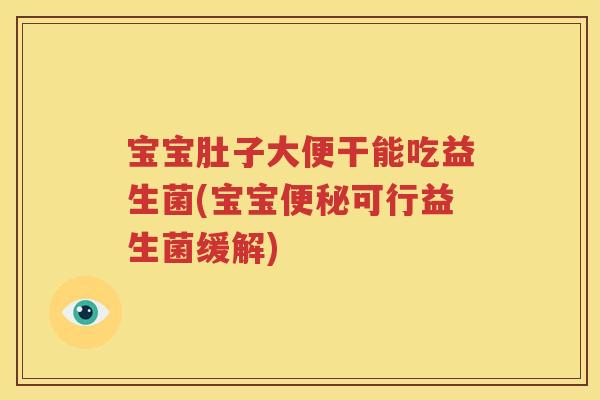 宝宝肚子大便干能吃益生菌(宝宝便秘可行益生菌缓解)