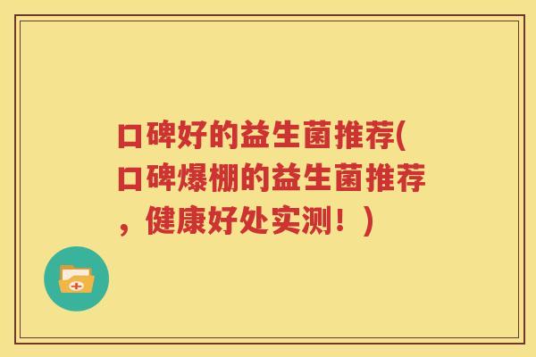 口碑好的益生菌推荐(口碑爆棚的益生菌推荐，健康好处实测！)