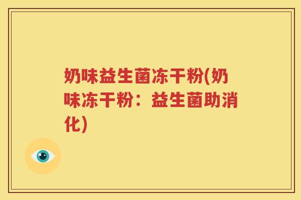 奶味益生菌冻干粉(奶味冻干粉：益生菌助消化)