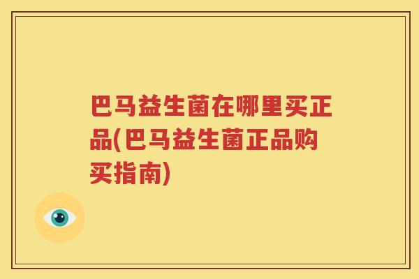 巴马益生菌在哪里买正品(巴马益生菌正品购买指南)