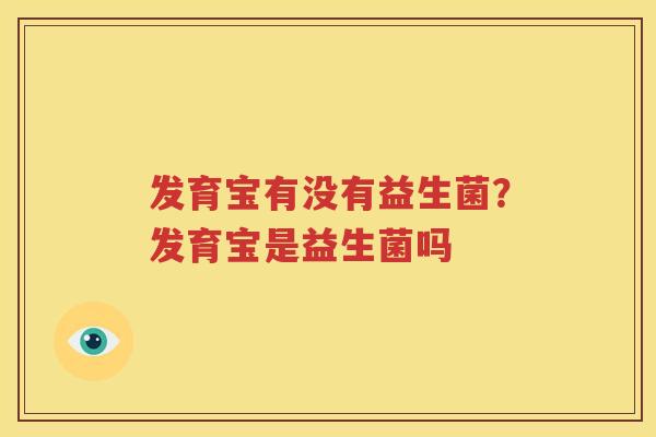 发育宝有没有益生菌？发育宝是益生菌吗