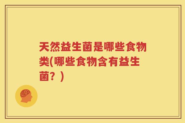 天然益生菌是哪些食物类(哪些食物含有益生菌？)