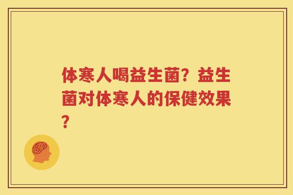 体寒人喝益生菌？益生菌对体寒人的保健效果？