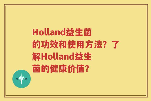 Holland益生菌的功效和使用方法？了解Holland益生菌的健康价值？