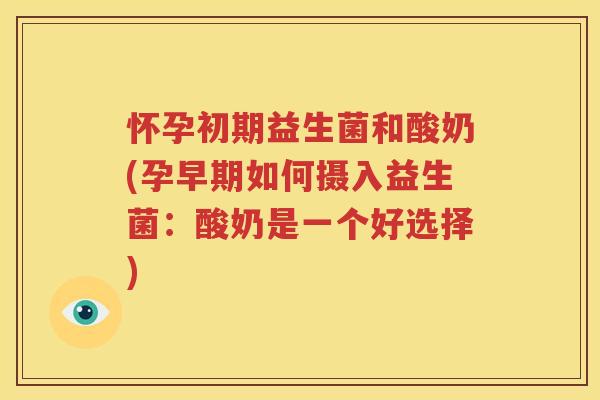 怀孕初期益生菌和酸奶(孕早期如何摄入益生菌：酸奶是一个好选择)