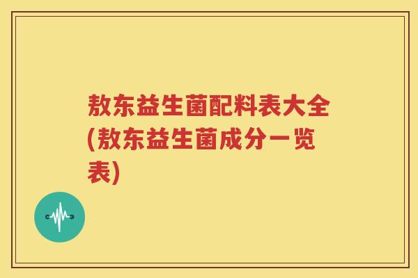 敖东益生菌配料表大全(敖东益生菌成分一览表)