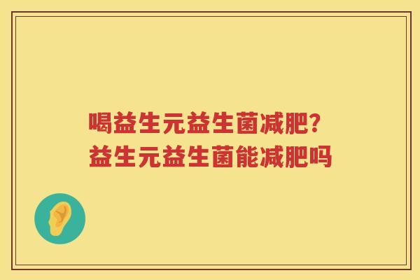 喝益生元益生菌减肥？益生元益生菌能减肥吗