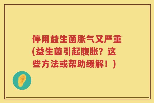 停用益生菌胀气又严重(益生菌引起腹胀？这些方法或帮助缓解！)