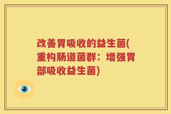 改善胃吸收的益生菌(重构肠道菌群：增强胃部吸收益生菌)