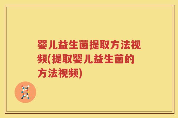 婴儿益生菌提取方法视频(提取婴儿益生菌的方法视频)