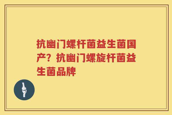 抗幽门螺杆菌益生菌国产？抗幽门螺旋杆菌益生菌品牌
