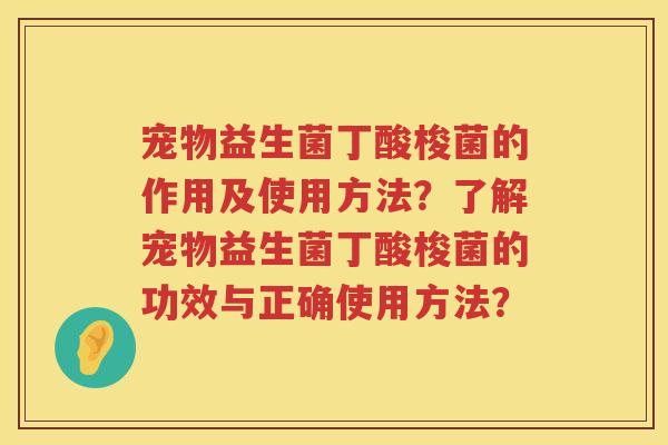 宠物益生菌丁酸梭菌的作用及使用方法？了解宠物益生菌丁酸梭菌的功效与正确使用方法？