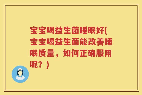 宝宝喝益生菌睡眠好(宝宝喝益生菌能改善睡眠质量，如何正确服用呢？)