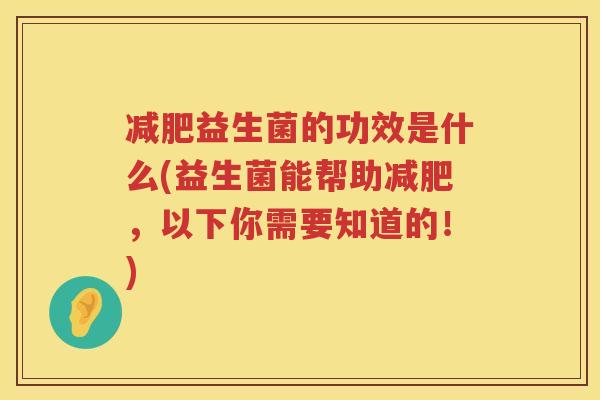 减肥益生菌的功效是什么(益生菌能帮助减肥，以下你需要知道的！)