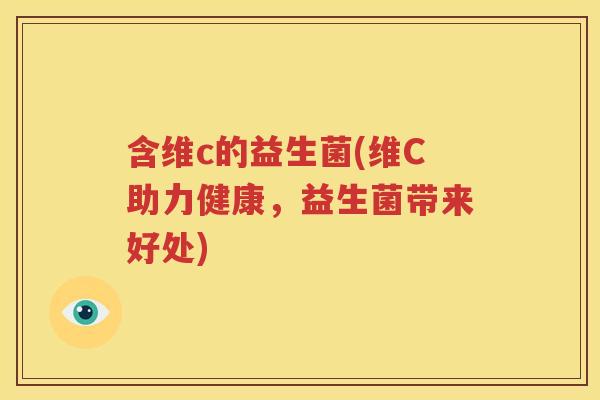 含维c的益生菌(维C助力健康，益生菌带来好处)