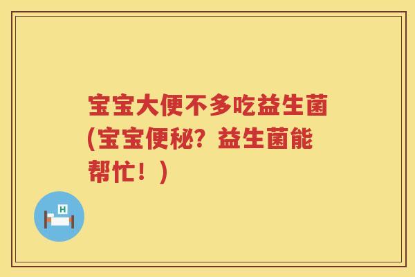 宝宝大便不多吃益生菌(宝宝便秘？益生菌能帮忙！)