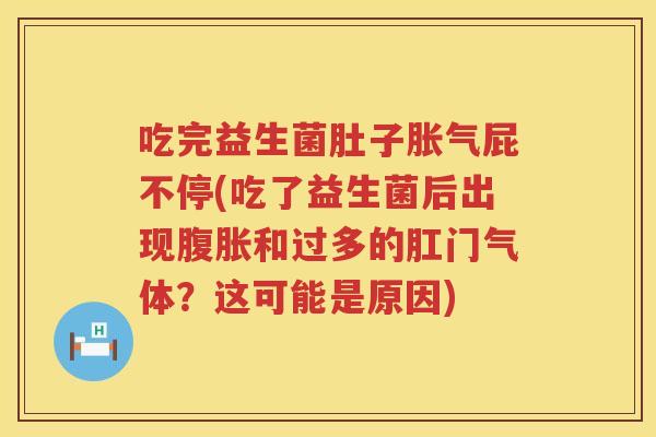 吃完益生菌肚子胀气屁不停(吃了益生菌后出现腹胀和过多的肛门气体？这可能是原因)