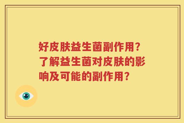 好皮肤益生菌副作用？了解益生菌对皮肤的影响及可能的副作用？