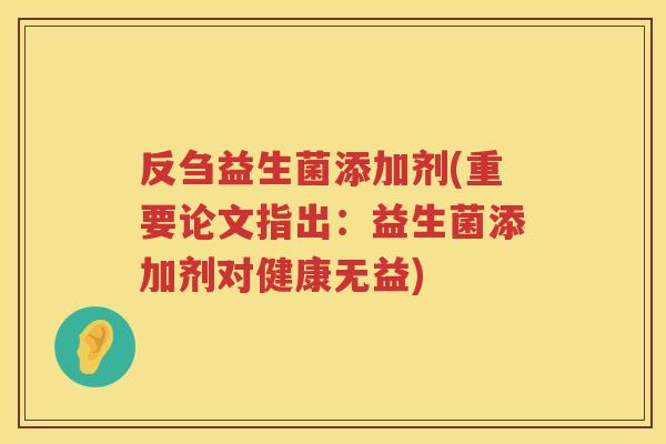反刍益生菌添加剂(重要论文指出：益生菌添加剂对健康无益)