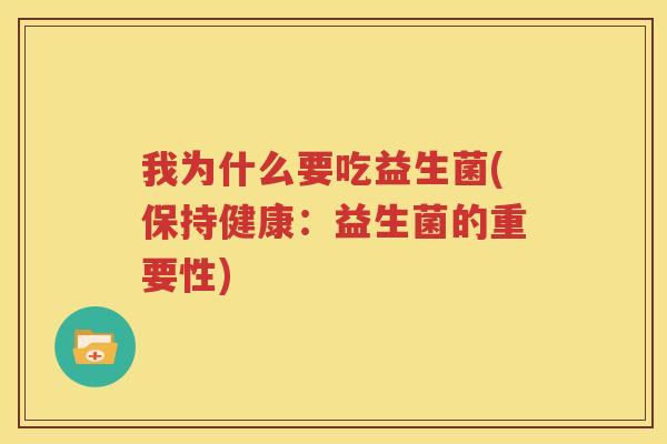 我为什么要吃益生菌(保持健康：益生菌的重要性)
