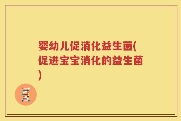 婴幼儿促消化益生菌(促进宝宝消化的益生菌)