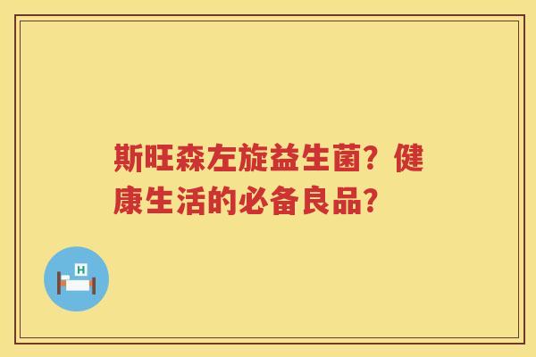 斯旺森左旋益生菌？健康生活的必备良品？