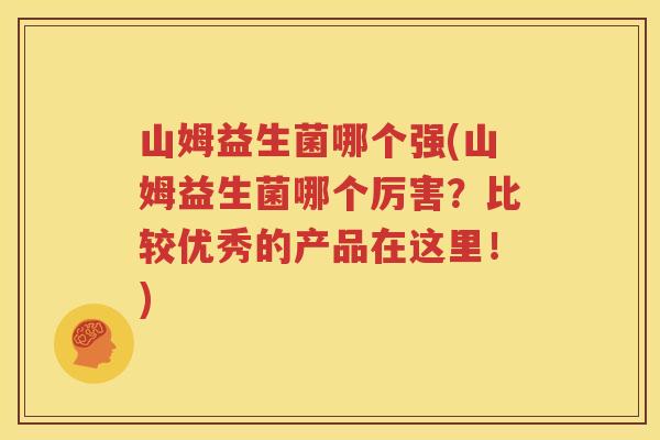 山姆益生菌哪个强(山姆益生菌哪个厉害？比较优秀的产品在这里！)