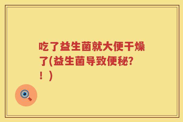 吃了益生菌就大便干燥了(益生菌导致便秘？！)