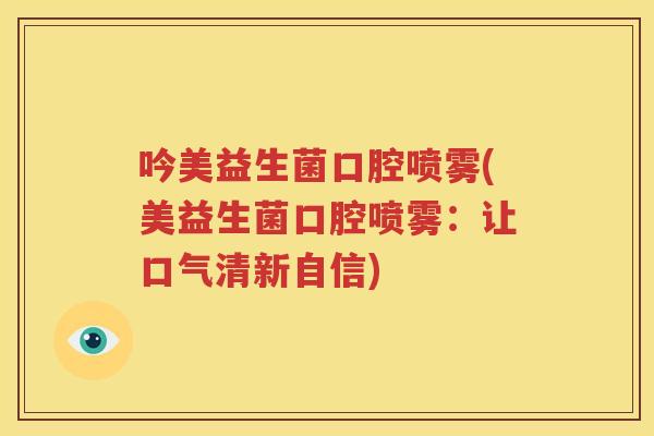 吟美益生菌口腔喷雾(美益生菌口腔喷雾：让口气清新自信)