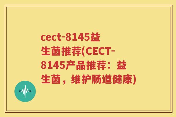 cect-8145益生菌推荐(CECT-8145产品推荐：益生菌，维护肠道健康)