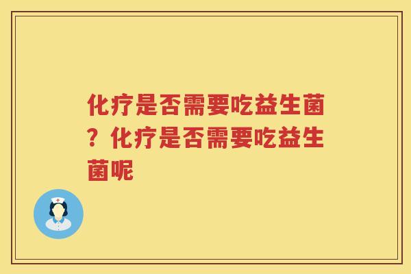 化疗是否需要吃益生菌？化疗是否需要吃益生菌呢