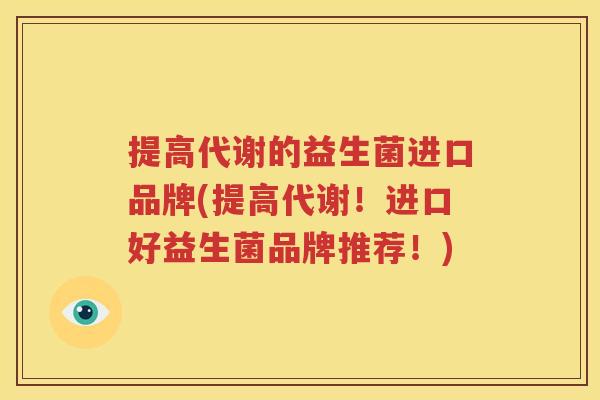 提高代谢的益生菌进口品牌(提高代谢！进口好益生菌品牌推荐！)