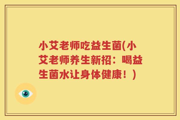 小艾老师吃益生菌(小艾老师养生新招：喝益生菌水让身体健康！)