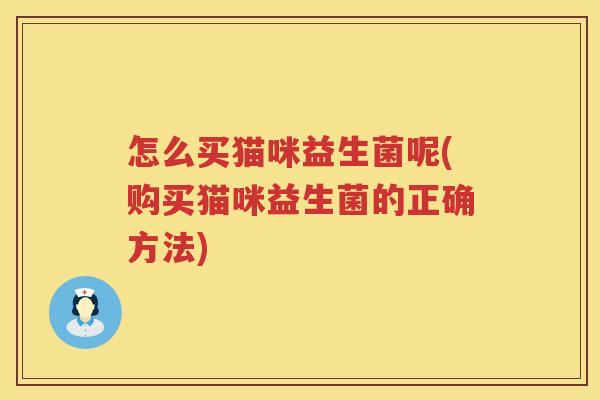 怎么买猫咪益生菌呢(购买猫咪益生菌的正确方法)