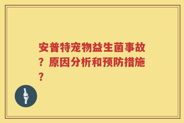安普特宠物益生菌事故？原因分析和预防措施？