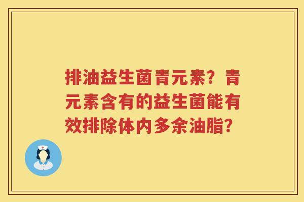 排油益生菌青元素？青元素含有的益生菌能有效排除体内多余油脂？