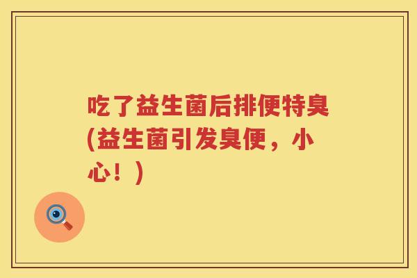 吃了益生菌后排便特臭(益生菌引发臭便，小心！)