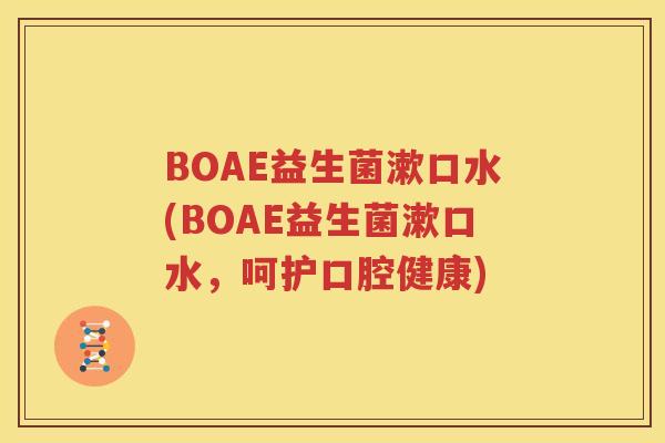 BOAE益生菌漱口水(BOAE益生菌漱口水，呵护口腔健康)