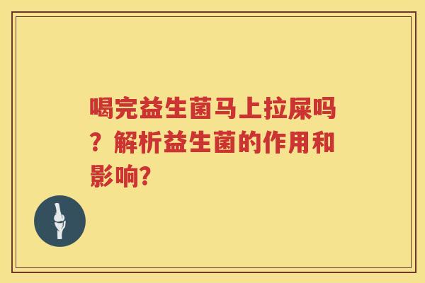 喝完益生菌马上拉屎吗？解析益生菌的作用和影响？