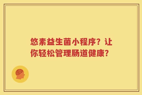 悠素益生菌小程序？让你轻松管理肠道健康？