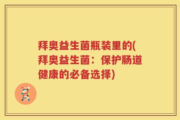 拜奥益生菌瓶装里的(拜奥益生菌：保护肠道健康的必备选择)