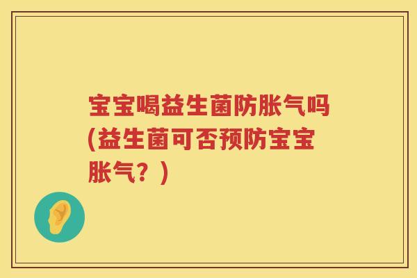 宝宝喝益生菌防胀气吗(益生菌可否预防宝宝胀气？)