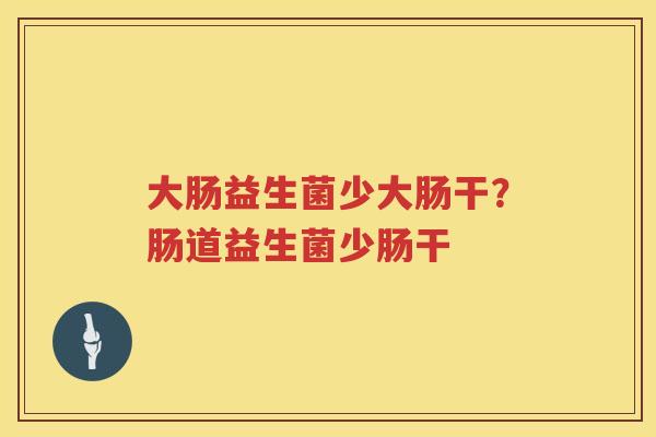 大肠益生菌少大肠干？肠道益生菌少肠干