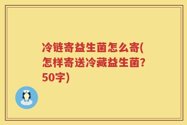 冷链寄益生菌怎么寄(怎样寄送冷藏益生菌？